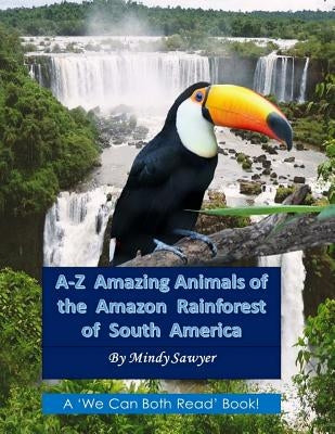 A-Z Amazing Animals of the Amazon Rainforest of South America: Fun facts and big colorful pictures of awesome animals that live in the South American by Sawyer, Mindy