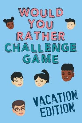 Would You Rather Challenge Game Vacation Edition: Fun Family Game For Kids, Teens and Adults, Funny Questions Perfect For Classrooms, Road Trips and P by Bassett, Christopher