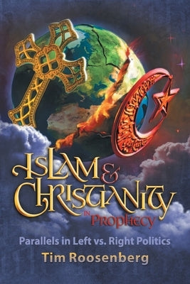 Islam and Christianity in Prophecy: Parallels in Left vs. Right Politics by Roosenberg, Tim