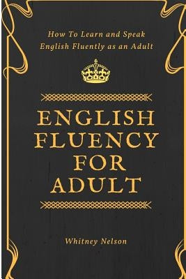 English Fluency For Adult - How to Learn and Speak English Fluently as an Adult by Nelson, Whitney