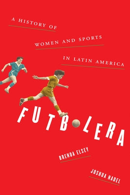 Futbolera: A History of Women and Sports in Latin America by Elsey, Brenda