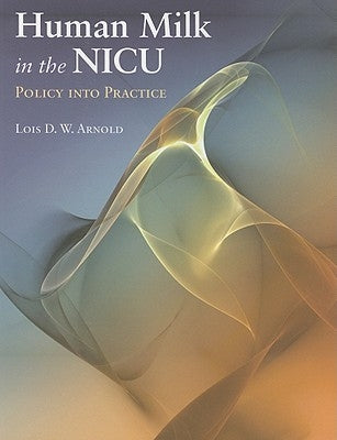 Human Milk in the Nicu: Policy Into Practice: Policy Into Practice by Arnold, Lois D. W.