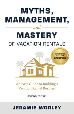 Myths, Management, and Mastery of Vacation Rentals: An Easy Guide to Building a Vacation Rental Business by Worley, Jeramie