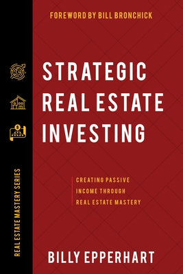 Strategic Real Estate Investing: Creating Passive Income Through Real Estate Mastery by Epperhart, Billy