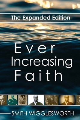 Ever Increasing Faith: The Expanded Edition by Wigglesworth, Smith