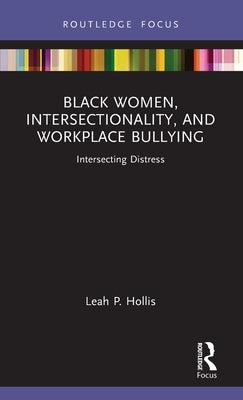 Black Women, Intersectionality, and Workplace Bullying: Intersecting Distress by Hollis, Leah P.