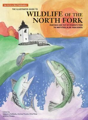 The Illustrated Guide to Wildlife of the North Fork: Paintings and Text by Students from the Mattituck Jr./Sr. High School by Dubasky, Velentina