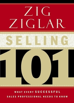 Selling 101: What Every Successful Sales Professional Needs to Know by Ziglar, Zig