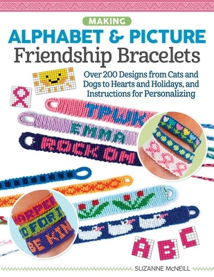 Making Alphabet & Picture Friendship Bracelets: Over 200 Designs from Cats and Dogs to Hearts and Holidays, and Instructions for Personalizing by McNeill, Suzanne