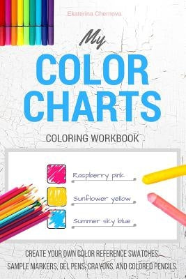 My Color Charts: Create Your Own Color Reference Swatches. Sample Markers, Gel Pens, Crayons, And Colored Pencils - Coloring Workbook by Chernova, Ekaterina