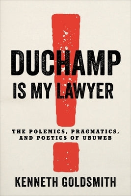 Duchamp Is My Lawyer: The Polemics, Pragmatics, and Poetics of Ubuweb by Goldsmith, Kenneth