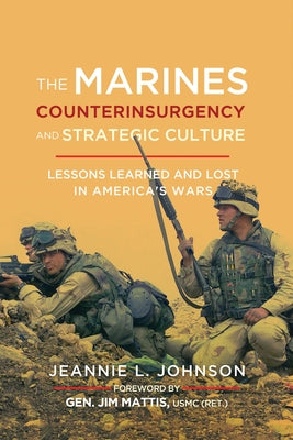 The Marines, Counterinsurgency, and Strategic Culture: Lessons Learned and Lost in America's Wars by Johnson, Jeannie L.