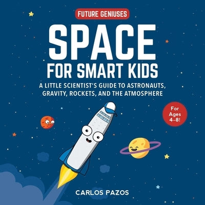 Space for Smart Kids: A Little Scientist's Guide to Astronauts, Gravity, Rockets, and the Atmosphere by Pazos, Carlos