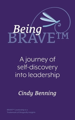 Being BRAVE(TM): A Journey of Self-Discovery into Leadership by Benning, Cindy