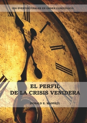 El Perfil de la Crisis Venidera: Un perfil cronológico de los eventos finales con citas del espíritu de profecía complementario a preparacion para la by Mansell, Donald E.