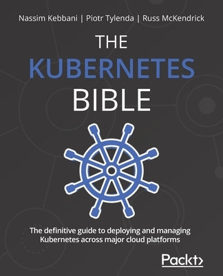 The Kubernetes Bible: The definitive guide to deploying and managing Kubernetes across major cloud platforms by Kebbani, Nassim