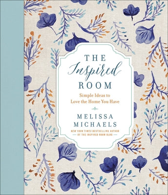 The Inspired Room: Simple Ideas to Love the Home You Have by Michaels, Melissa