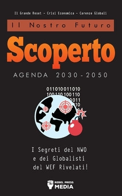 Il Nostro Futuro Scoperto Agenda 2030-2050: I Segreti del NWO e dei Globalisti del WEF Rivelati! Il Grande Reset - Crisi Economica - Carenze Globali: by Truth Leak Books