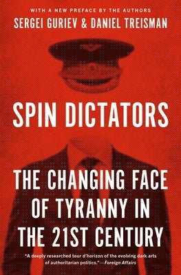 Spin Dictators: The Changing Face of Tyranny in the 21st Century by Treisman, Daniel