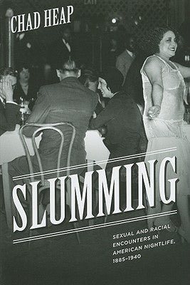 Slumming: Sexual and Racial Encounters in American Nightlife, 1885-1940 by Heap, Chad