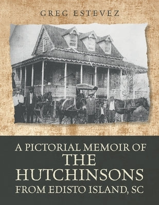 A Pictorial Memoir of The Hutchinsons from Edisto Island, SC by Estevez, Greg