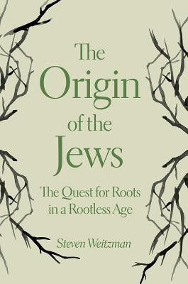 The Origin of the Jews: The Quest for Roots in a Rootless Age by Weitzman, Steven