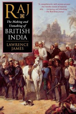 Raj: The Making and Unmaking of British India by James, Lawrence