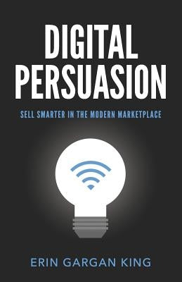 Digital Persuasion: Sell Smarter in the Modern Marketplace by Gargan, Erin