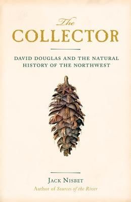 The Collector: David Douglas and the Natural History of the Northwest by Nisbet, Jack