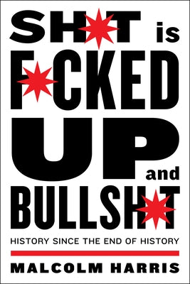 Shit Is Fucked Up and Bullshit: History Since the End of History by Harris, Malcolm