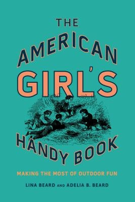 The American Girl's Handy Book: Making the Most of Outdoor Fun by Beard, Lina