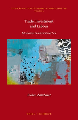 Trade, Investment and Labour: Interactions in International Law by Zandvliet, Ruben