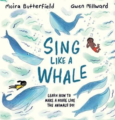 Sing Like a Whale: Learn How to Make a Noise Like the Animals Do! by Butterfield, Moira