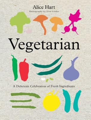 Vegetarian: A Delicious Celebration of Fresh Ingredients by Hart, Alice