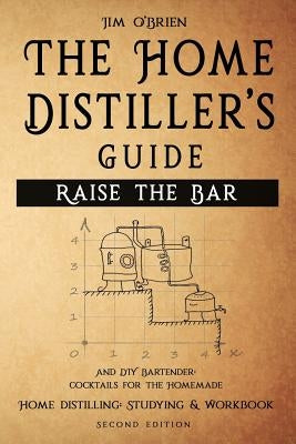 Raise the Bar - The Home Distiller's Guide: Home distilling - How to make moonshine, vodka, whiskey, rum, tequila ... And DIY Bartender: Cocktails for by O'Brien, Jim