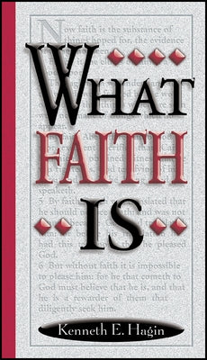 What Faith Is by Hagin, Kenneth E.