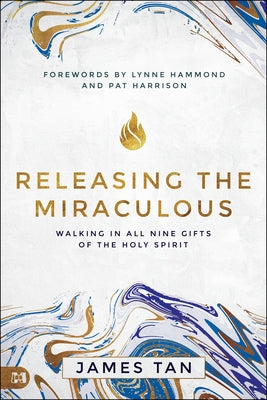 Releasing the Miraculous: Walking in All Nine Gifts of the Holy Spirit by Tan, James