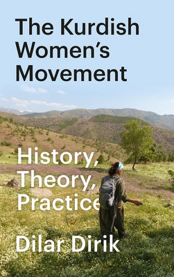 The Kurdish Women's Movement: History, Theory, Practice by Dirik, Dilar