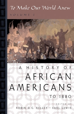 To Make Our World Anew: Volume I: A History of African Americans to 1880 by Kelley, Robin D. G.