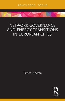 Network Governance and Energy Transitions in European Cities by Nochta, Timea