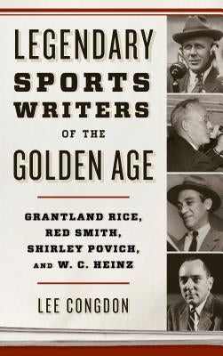 Legendary Sports Writers of the Golden Age: Grantland Rice, Red Smith, Shirley Povich, and W. C. Heinz by Congdon, Lee