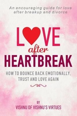 Love After Heartbreak: How to Bounce Back Emotionally, Trust and Love Again by Virtues, Vishnu's