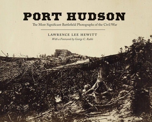 Port Hudson: The Most Significant Battlefield Photographs of the Civil War by Hewitt, Lawrence Lee