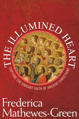Illumined Heart: Capture the Vibrant Faith of the Ancient Christians by Mathewes-Green, Frederica