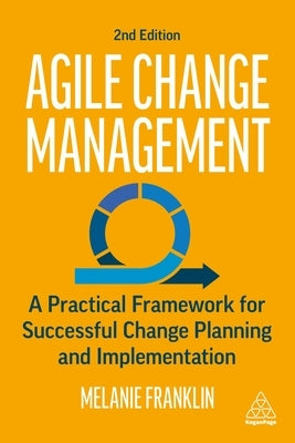 Agile Change Management: A Practical Framework for Successful Change Planning and Implementation by Franklin, Melanie