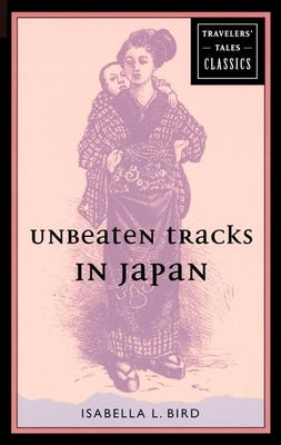 Unbeaten Tracks in Japan: Travelers' Tales Classics by Bird, Isabella L.