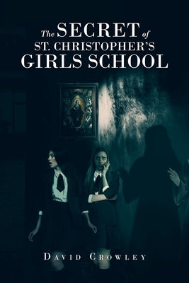 The Secret Of St. Christopher's Girls School by Crowley, David