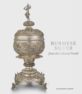 Burmese Silver from the Colonial Period by Green, Alexandra