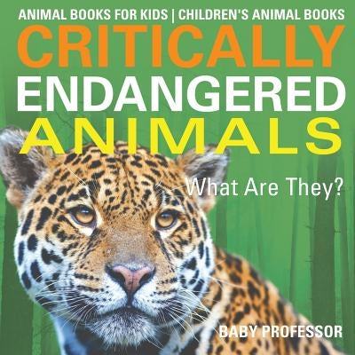 Critically Endangered Animals: What Are They? Animal Books for Kids Children's Animal Books by Baby Professor