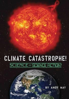 CLIMATE CATASTROPHE! Science or Science Fiction? by May, Andy